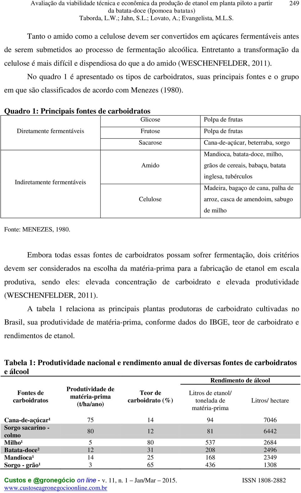 No quadro 1 é apresentado os tipos de carboidratos, suas principais fontes e o grupo em que são classificados de acordo com Menezes (1980).