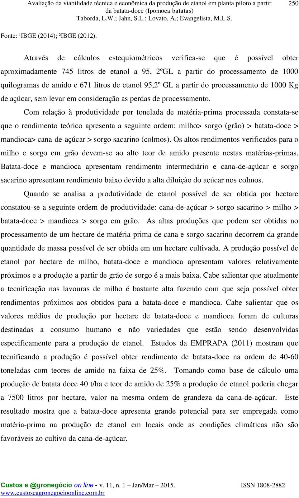 95,2º GL a partir do processamento de 1000 Kg de açúcar, sem levar em consideração as perdas de processamento.