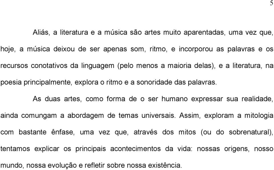 As duas artes, como forma de o ser humano expressar sua realidade, ainda comungam a abordagem de temas universais.