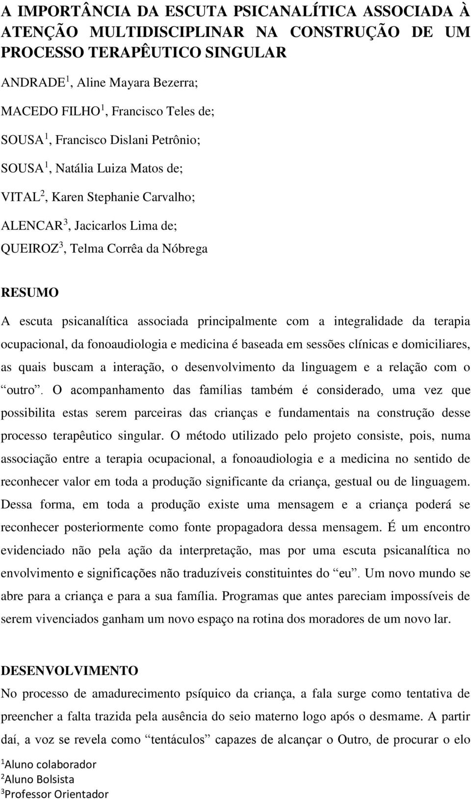 associada principalmente com a integralidade da terapia ocupacional, da fonoaudiologia e medicina é baseada em sessões clínicas e domiciliares, as quais buscam a interação, o desenvolvimento da