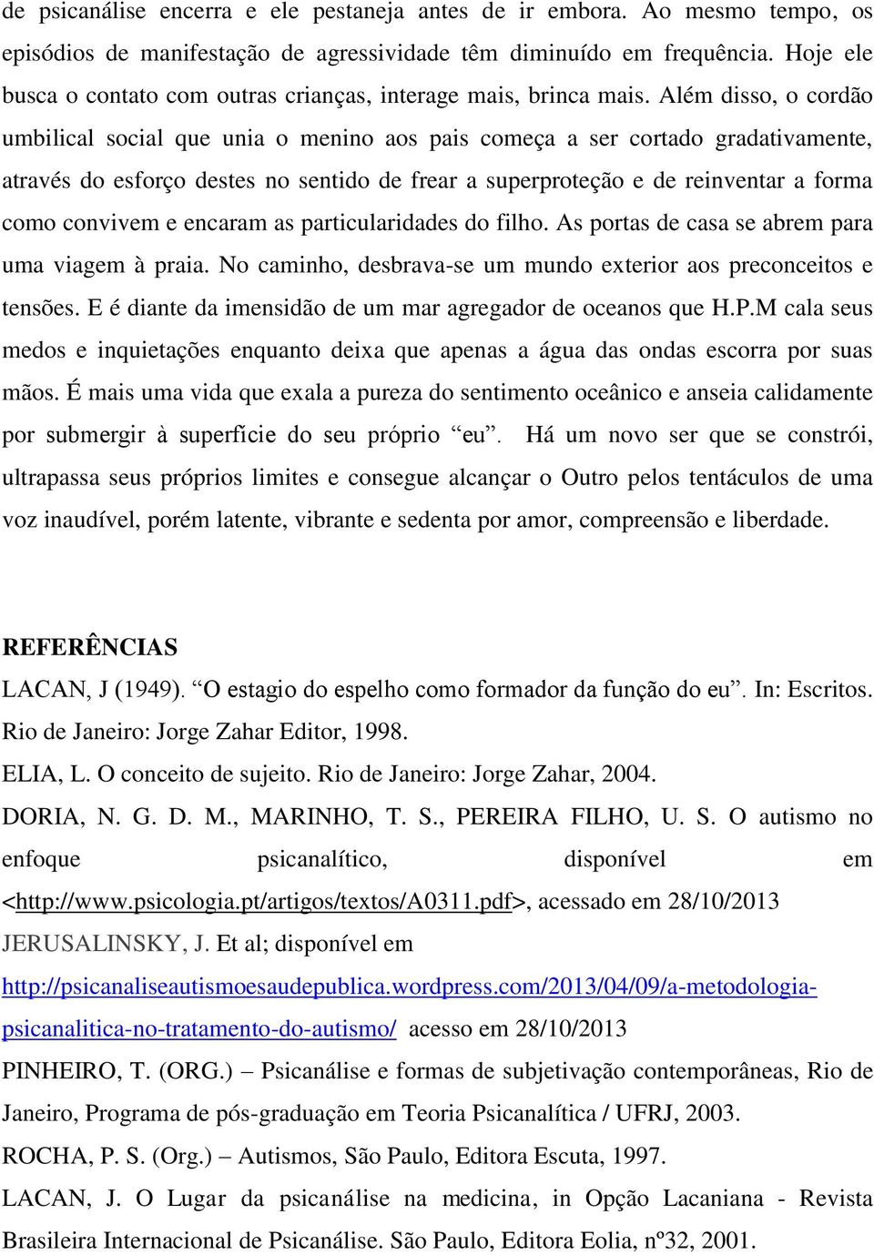 Além disso, o cordão umbilical social que unia o menino aos pais começa a ser cortado gradativamente, através do esforço destes no sentido de frear a superproteção e de reinventar a forma como