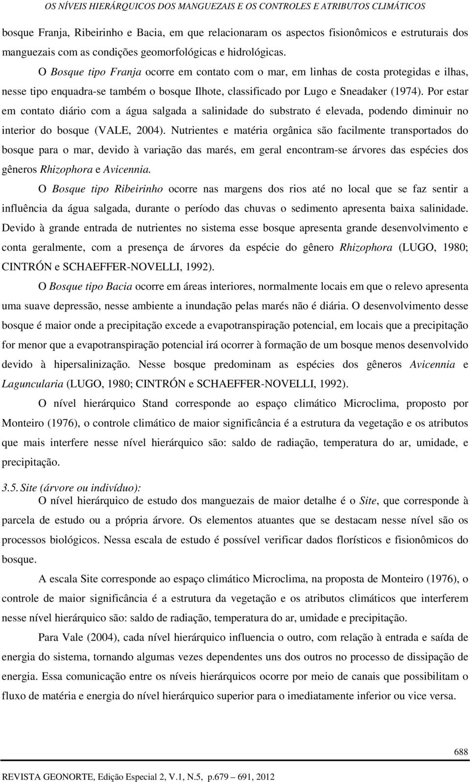 Por estar em contato diário com a água salgada a salinidade do substrato é elevada, podendo diminuir no interior do bosque (VALE, 2004).