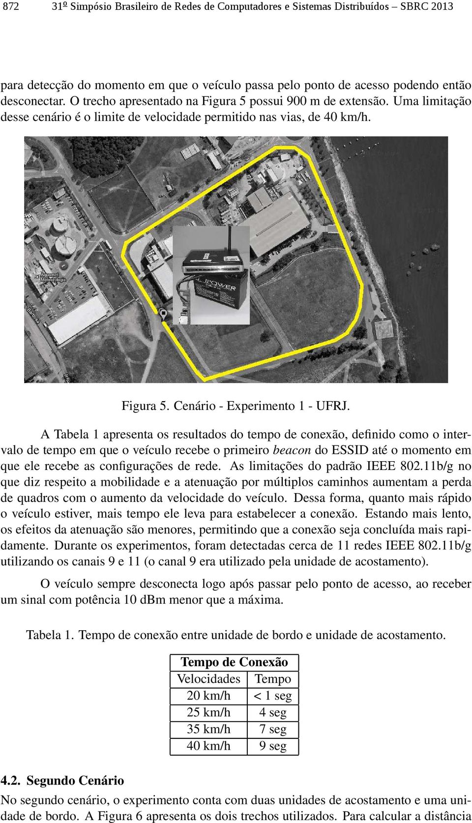 A Tabela 1 apresenta os resultados do tempo de conexão, definido como o intervalo de tempo em que o veículo recebe o primeiro beacon do ESSID até o momento em que ele recebe as configurações de rede.