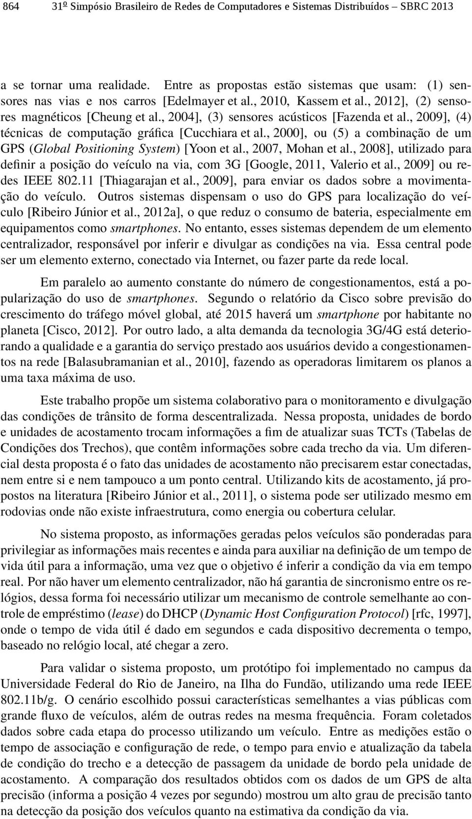 , 2004], (3) sensores acústicos [Fazenda et al., 2009], (4) técnicas de computação gráfica [Cucchiara et al., 2000], ou (5) a combinação de um GPS (Global Positioning System) [Yoon et al.