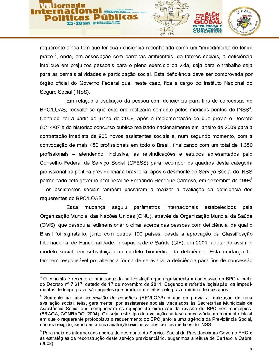 Esta deficiência deve ser comprovada por órgão oficial do Governo Federal que, neste caso, fica a cargo do Instituto Nacional do Seguro Social (INSS).