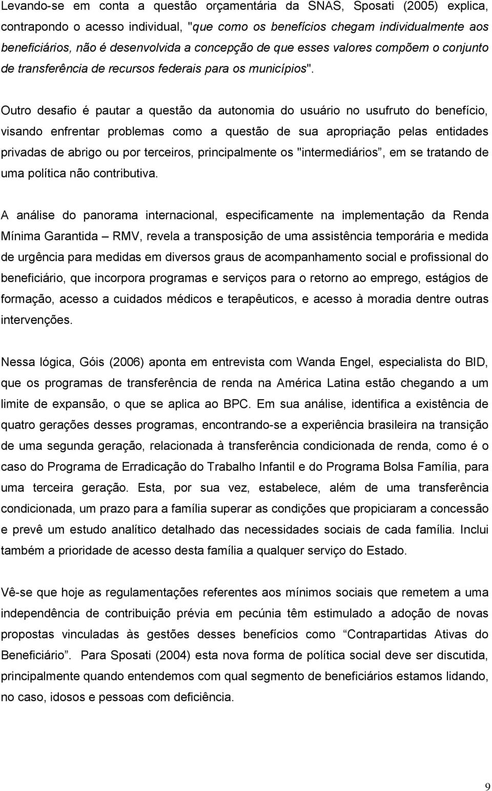 Outro desafio é pautar a questão da autonomia do usuário no usufruto do benefício, visando enfrentar problemas como a questão de sua apropriação pelas entidades privadas de abrigo ou por terceiros,