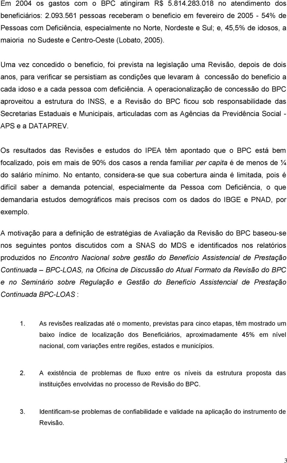 Uma vez concedido o beneficio, foi prevista na legislação uma Revisão, depois de dois anos, para verificar se persistiam as condições que levaram à concessão do beneficio a cada idoso e a cada pessoa