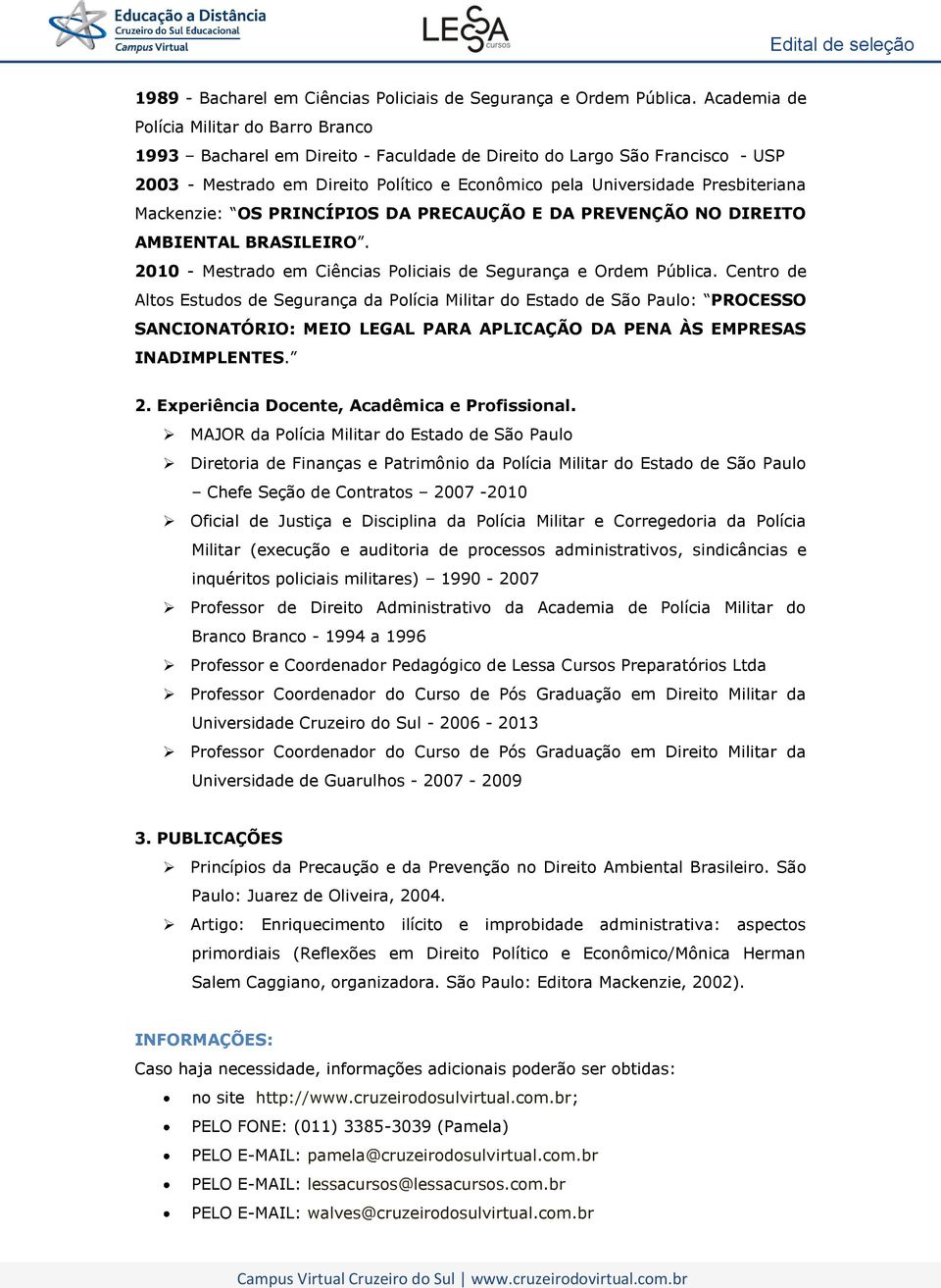 Presbiteriana Mackenzie: OS PRINCÍPIOS DA PRECAUÇÃO E DA PREVENÇÃO NO DIREITO AMBIENTAL BRASILEIRO. 2010 - Mestrado em Ciências Policiais de Segurança e Ordem Pública.