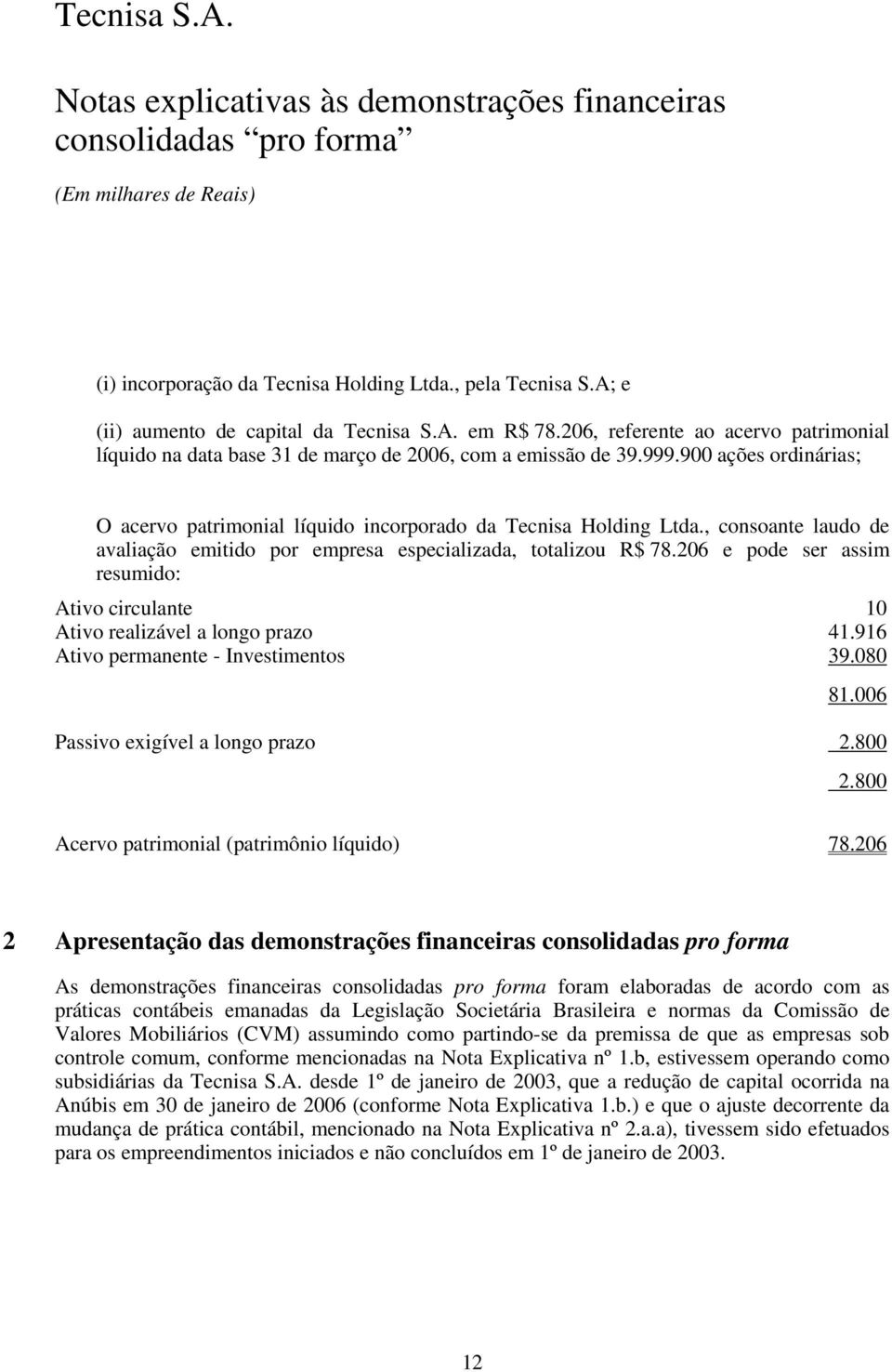 , consoante laudo de avaliação emitido por empresa especializada, totalizou R$ 78.206 e pode ser assim resumido: Ativo circulante 10 Ativo realizável a longo prazo 41.