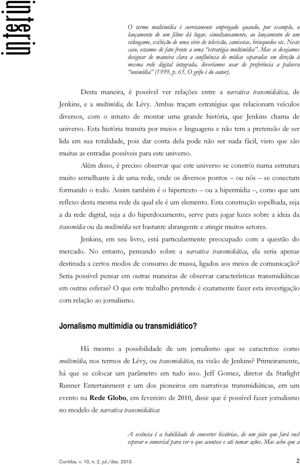 Mas se desejamos designar de maneira clara a confluência de mídias separadas em direção à mesma rede digital integrada, deveríamos usar de preferência a palavra unimídia (1999, p. 65.