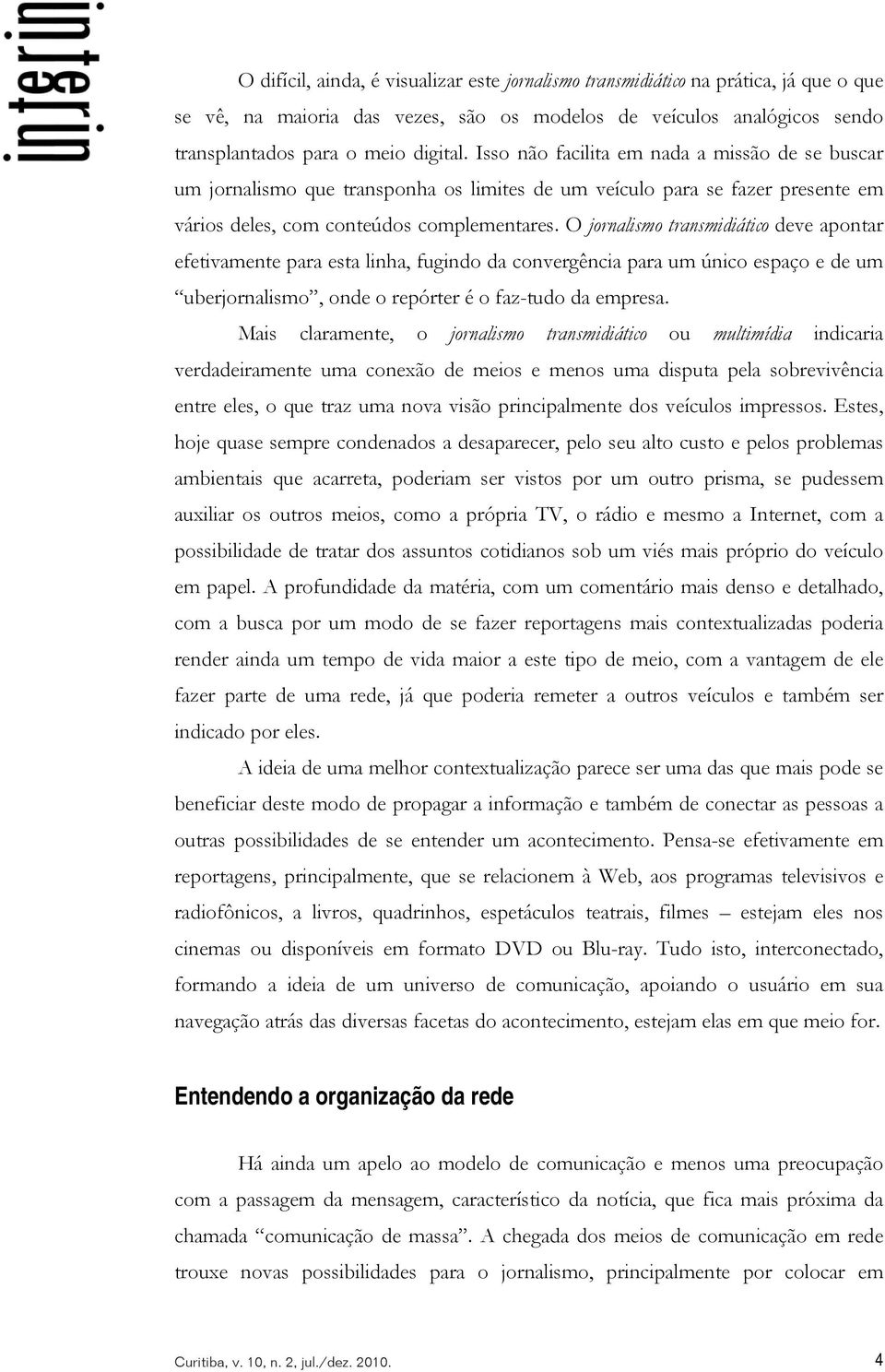 O jornalismo transmidiático deve apontar efetivamente para esta linha, fugindo da convergência para um único espaço e de um uberjornalismo, onde o repórter é o faz-tudo da empresa.