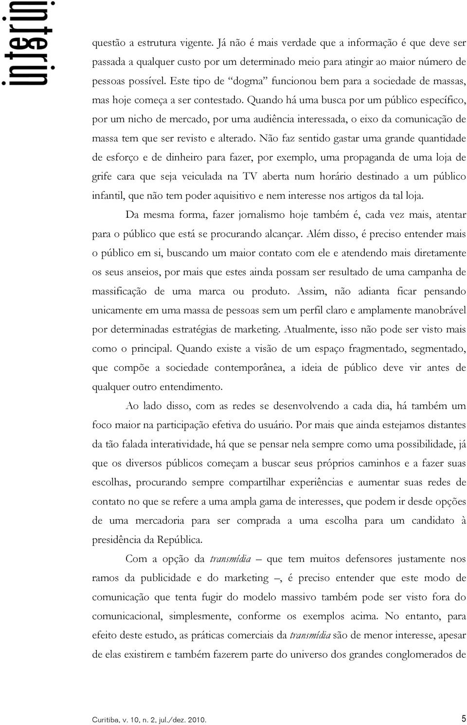 Quando há uma busca por um público específico, por um nicho de mercado, por uma audiência interessada, o eixo da comunicação de massa tem que ser revisto e alterado.