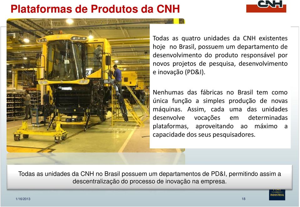 Nenhumas das fábricas no Brasil tem como única função a simples produção de novas máquinas.