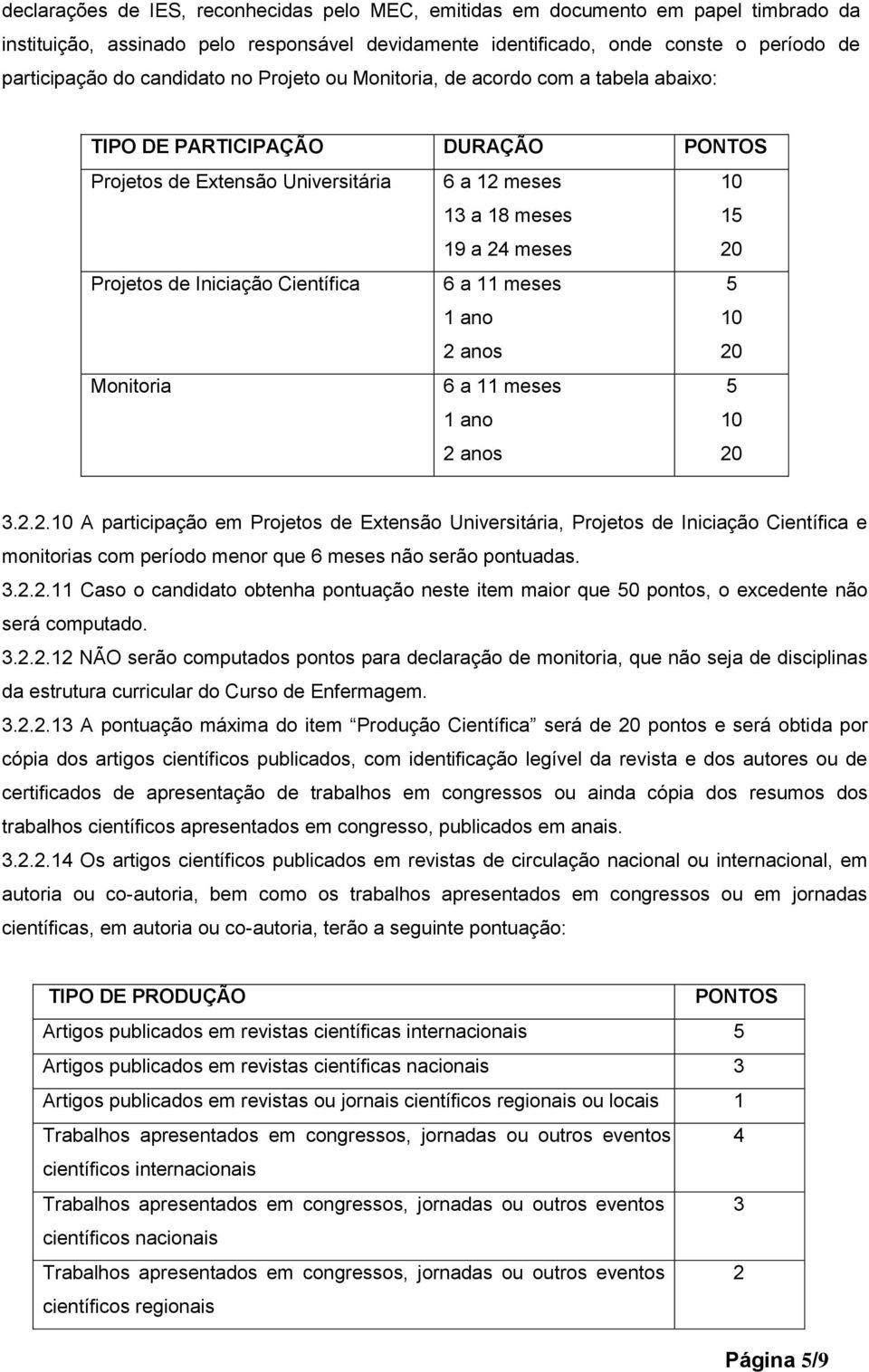 Iniciação Científica 6 a 11 meses 1 ano 2 anos 5 20 Monitoria 6 a 11 meses 1 ano 2 anos 5 20 3.2.2. A participação em Projetos de Extensão Universitária, Projetos de Iniciação Científica e monitorias com período menor que 6 meses não serão pontuadas.