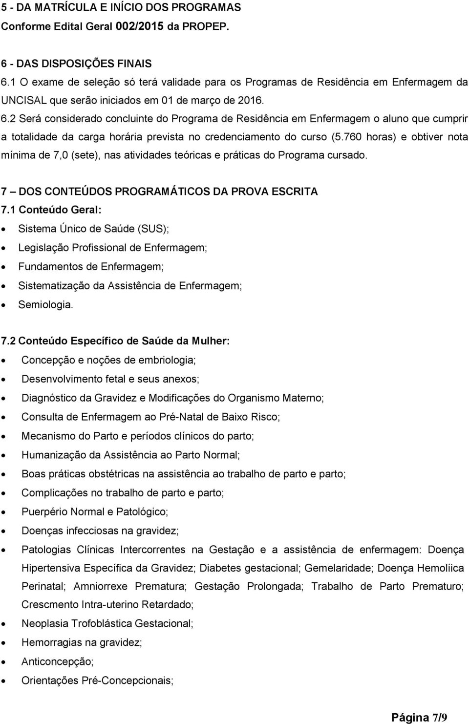 2 Será considerado concluinte do Programa de Residência em Enfermagem o aluno que cumprir a totalidade da carga horária prevista no credenciamento do curso (5.