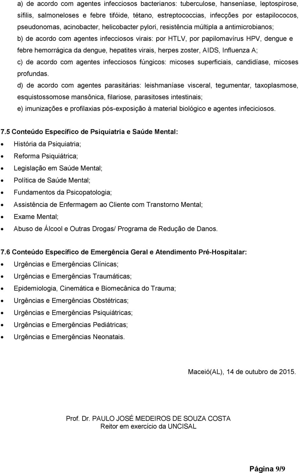 virais, herpes zoster, AIDS, Influenza A; c) de acordo com agentes infecciosos fúngicos: micoses superficiais, candidíase, micoses profundas.