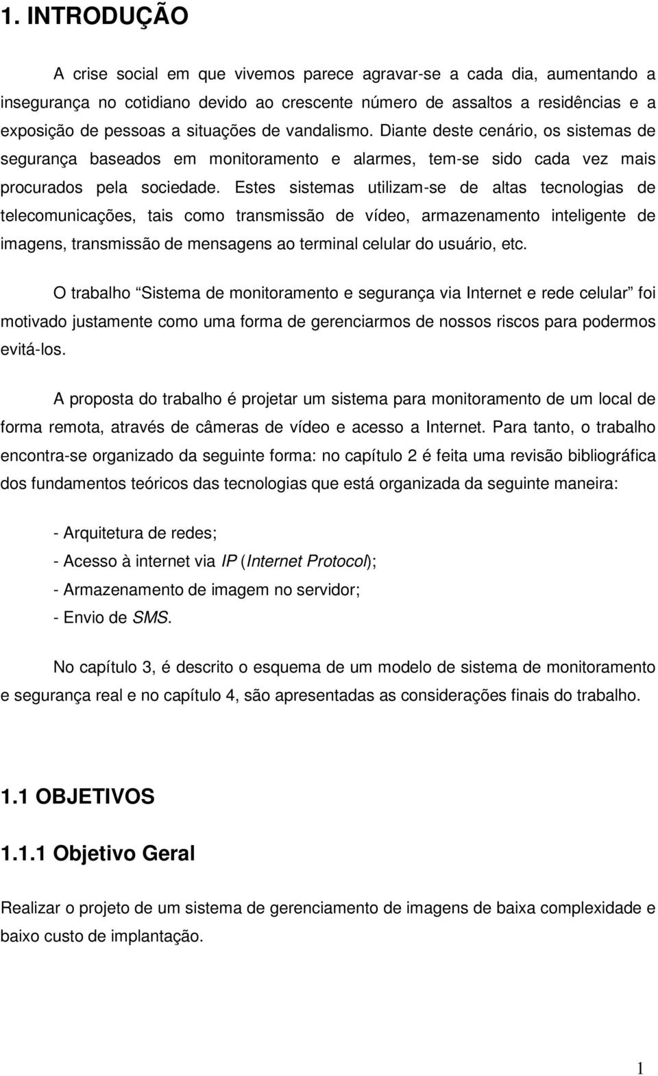 Estes sistemas utilizam-se de altas tecnologias de telecomunicações, tais como transmissão de vídeo, armazenamento inteligente de imagens, transmissão de mensagens ao terminal celular do usuário, etc.