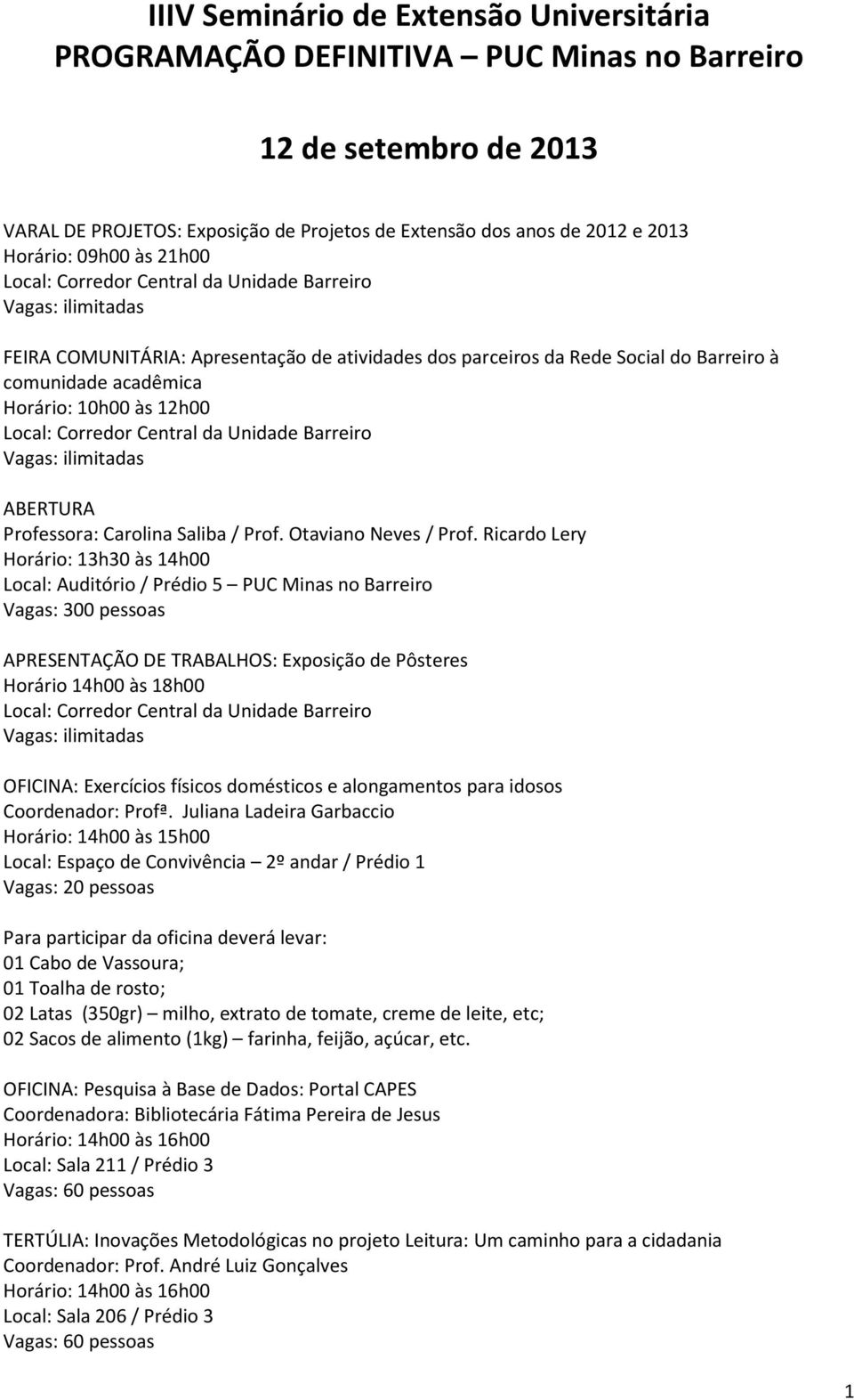 Ricardo Lery Horário: 13h30 às 14h00 APRESENTAÇÃO DE TRABALHOS: Exposição de Pôsteres OFICINA: Exercícios físicos domésticos e alongamentos para idosos Coordenador: Profª.