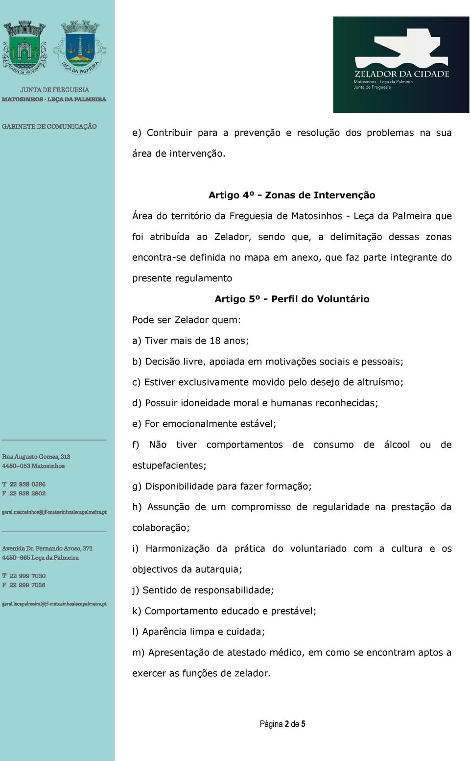 anexo, que faz parte integrante do presente regulamento Artigo 5º - Perfil do Voluntário Pode ser Zelador quem: a) Tiver mais de 18 anos; b) Decisão livre, apoiada em motivações sociais e pessoais;