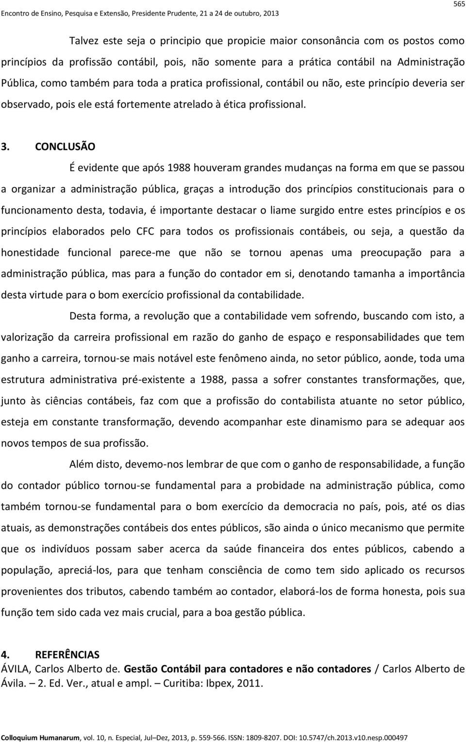 CONCLUSÃO É evidente que após 1988 houveram grandes mudanças na forma em que se passou a organizar a administração pública, graças a introdução dos princípios constitucionais para o funcionamento