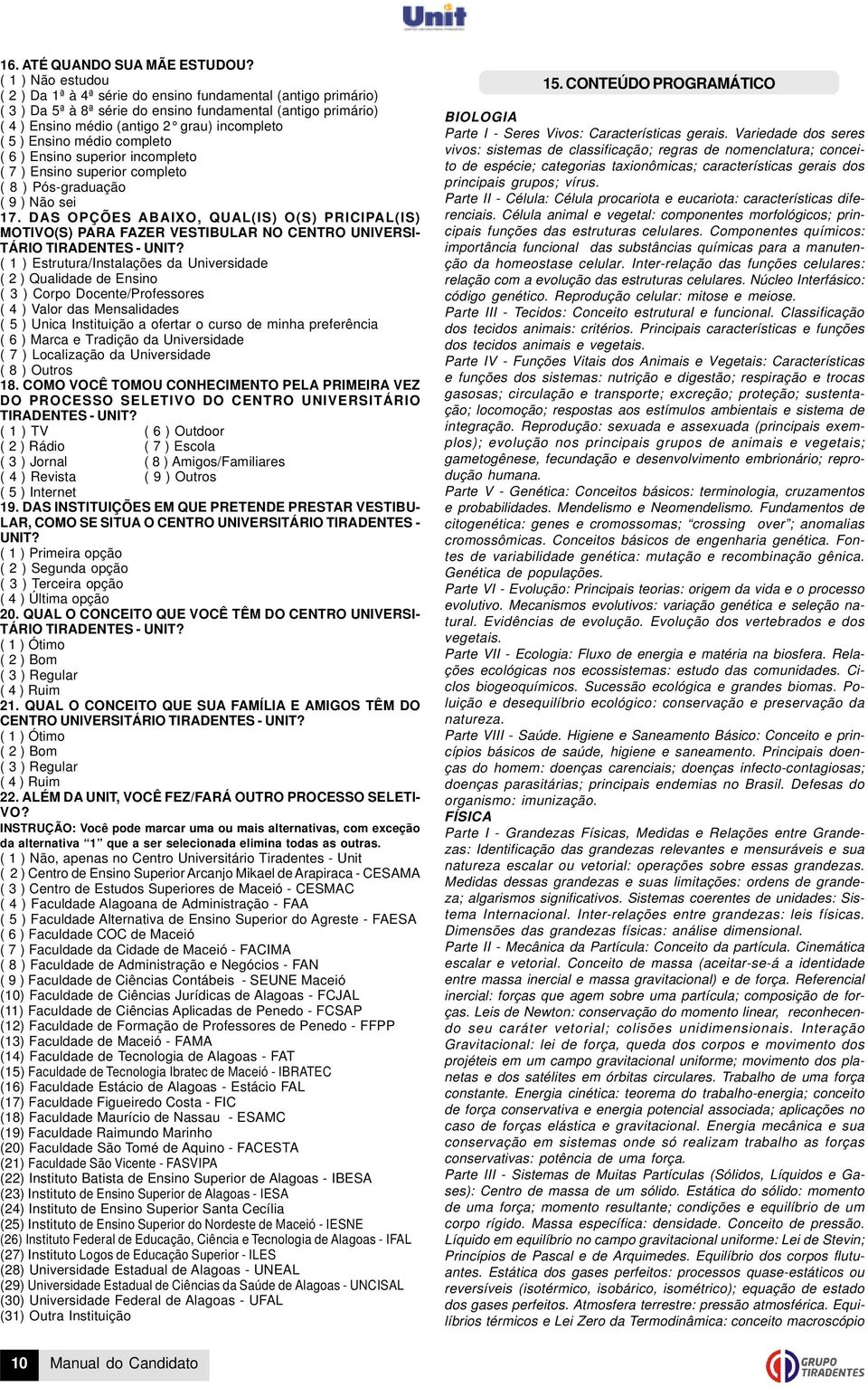 Ensino médio completo ( 6 ) Ensino superior incompleto ( 7 ) Ensino superior completo ( 8 ) Pósgraduação ( 9 ) Não sei 17.