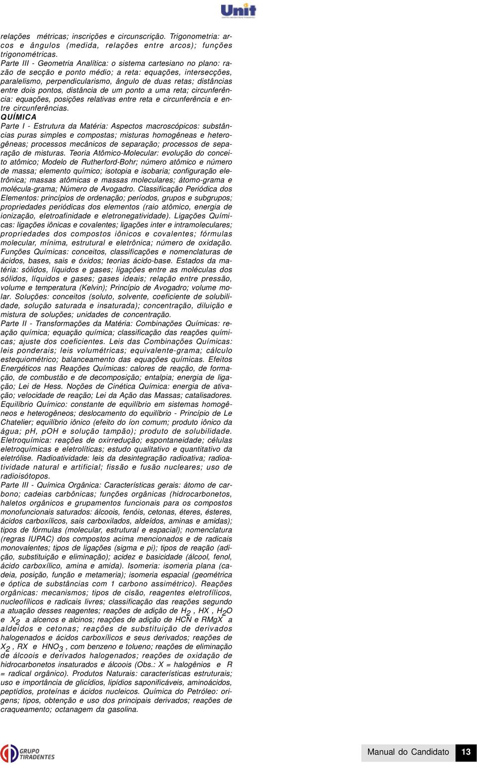 dois pontos, distância de um ponto a uma reta; circunferência: equações, posições relativas entre reta e circunferência e entre circunferências.