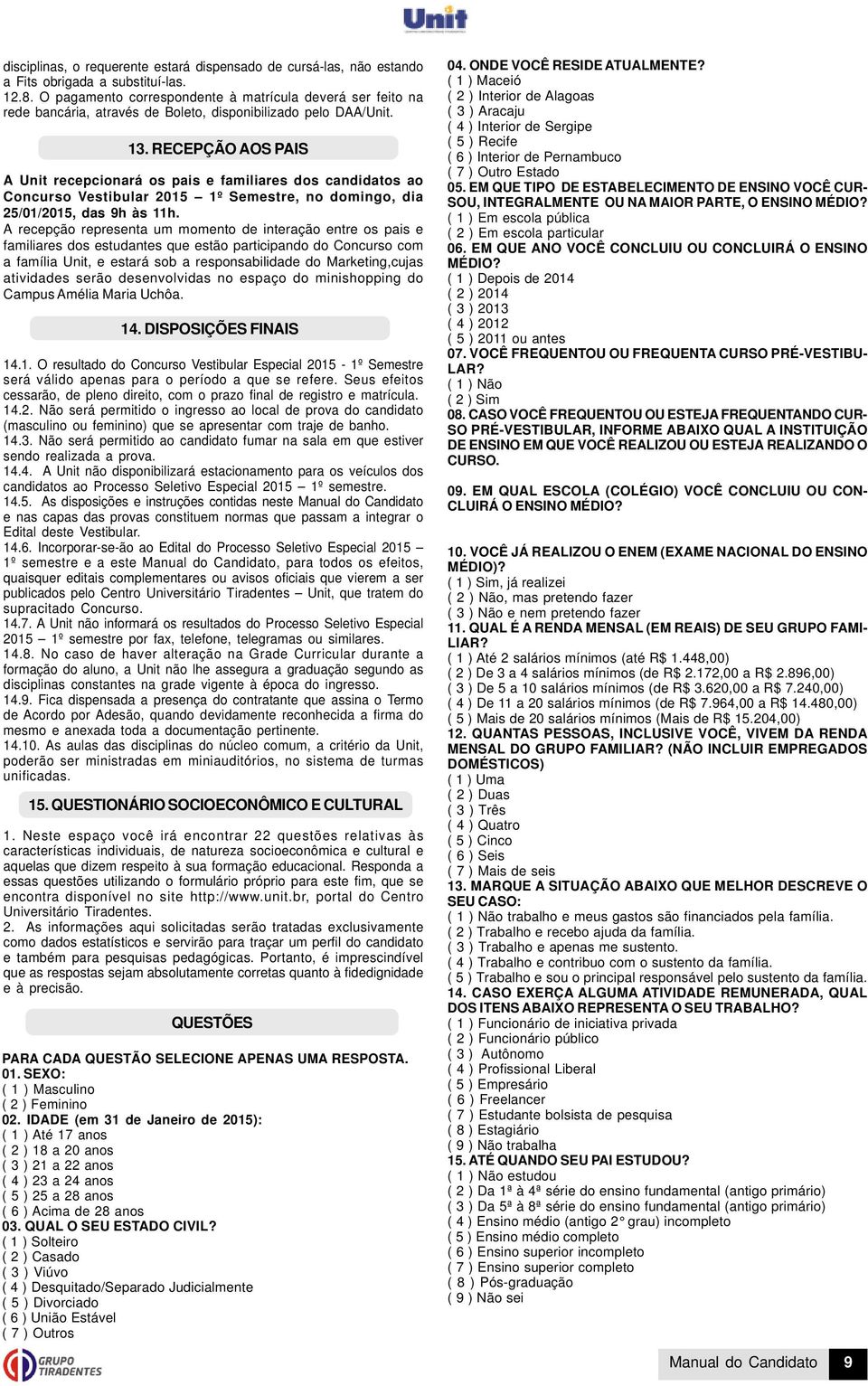 RECEPÇÃO AOS PAIS A Unit recepcionará os pais e familiares dos candidatos ao Concurso Vestibular 2015 1º Semestre, no domingo, dia 25/01/2015, das 9h às 11h.