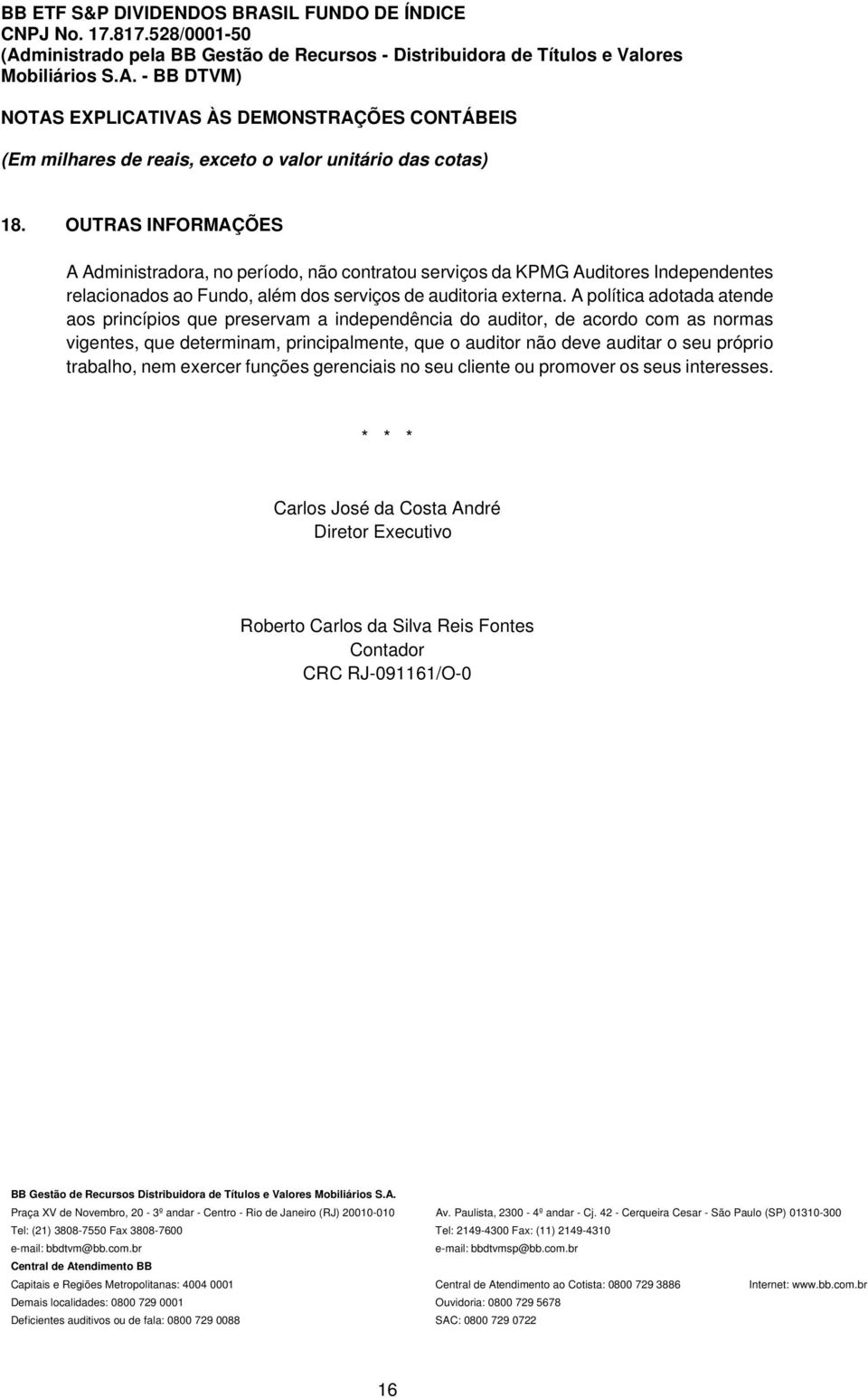 A política adotada atende aos princípios que preservam a independência do auditor, de acordo com as normas vigentes, que determinam, principalmente, que o auditor não deve auditar o seu próprio