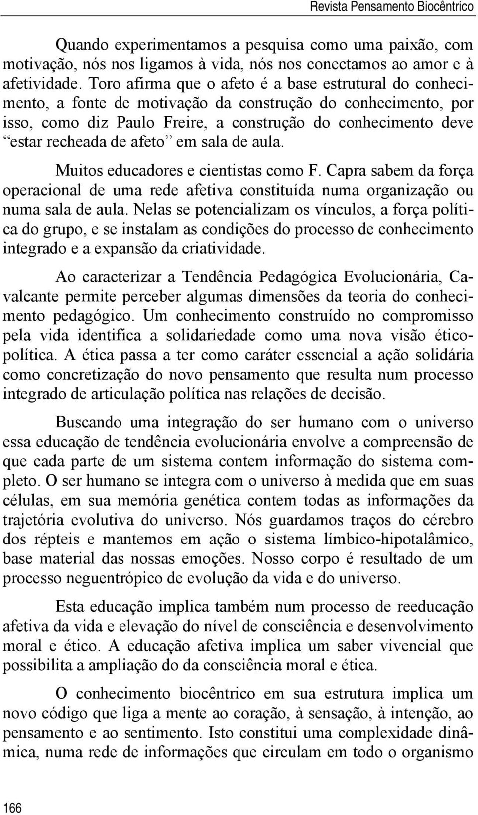 afeto em sala de aula. Muitos educadores e cientistas como F. Capra sabem da força operacional de uma rede afetiva constituída numa organização ou numa sala de aula.