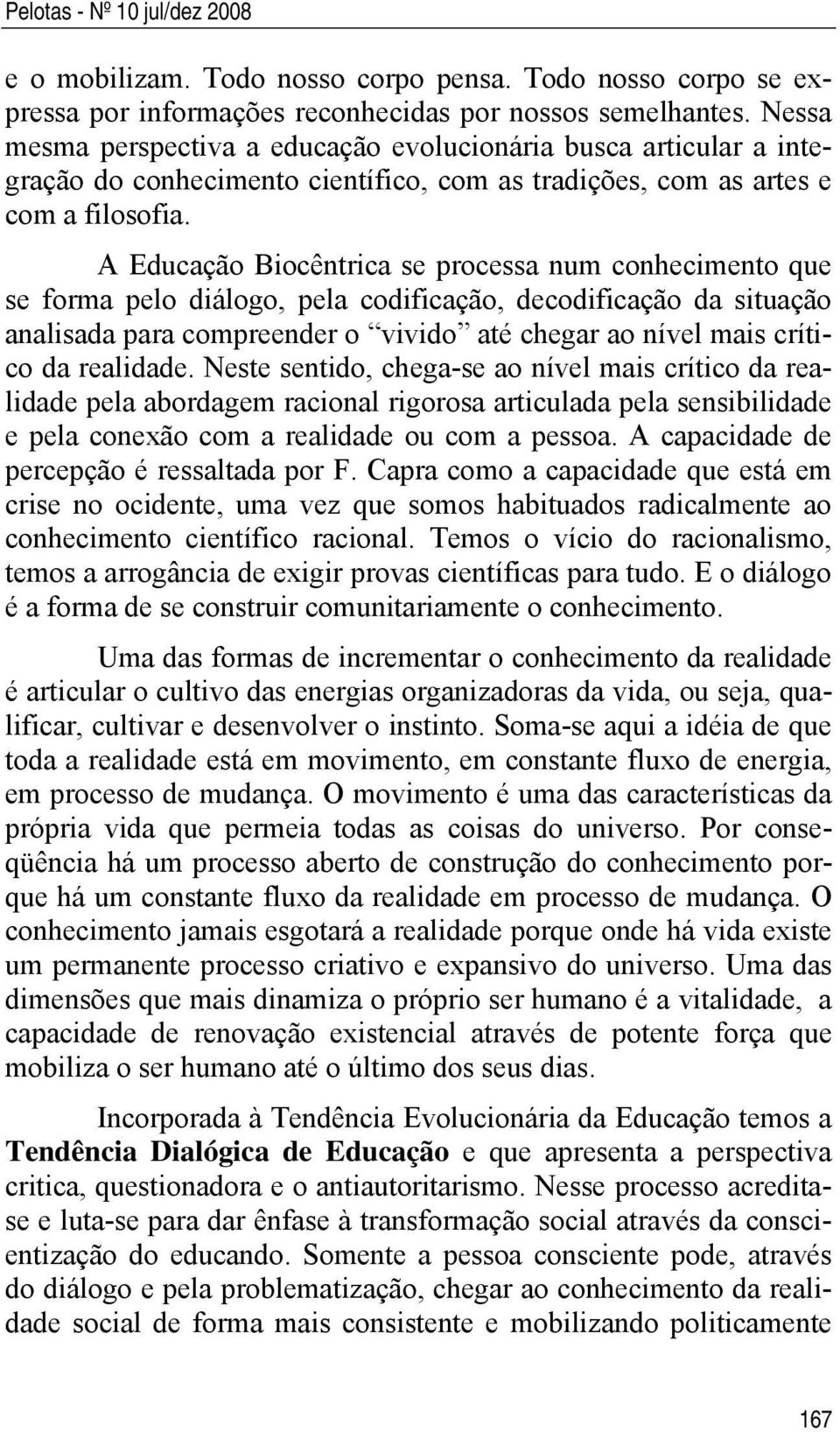 A Educação Biocêntrica se processa num conhecimento que se forma pelo diálogo, pela codificação, decodificação da situação analisada para compreender o vivido até chegar ao nível mais crítico da