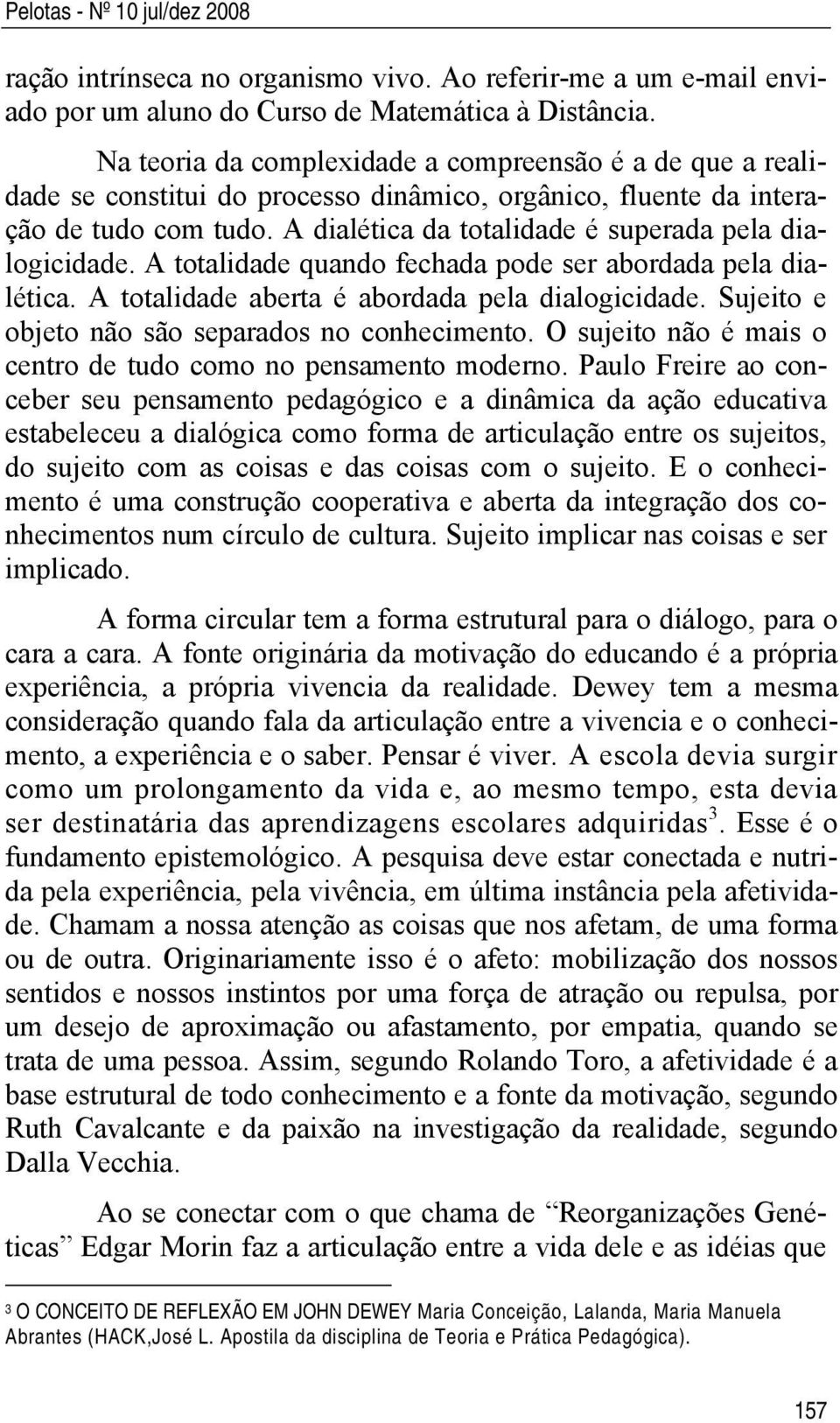 A dialética da totalidade é superada pela dialogicidade. A totalidade quando fechada pode ser abordada pela dialética. A totalidade aberta é abordada pela dialogicidade.