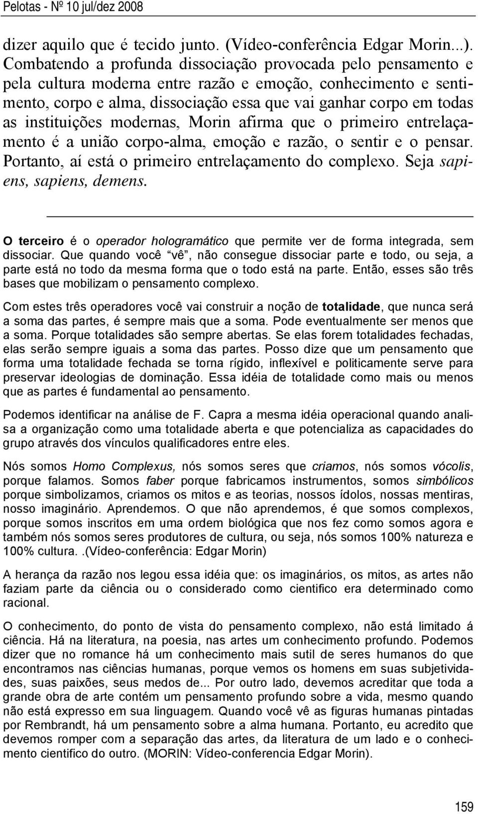 instituições modernas, Morin afirma que o primeiro entrelaçamento é a união corpo-alma, emoção e razão, o sentir e o pensar. Portanto, aí está o primeiro entrelaçamento do complexo.