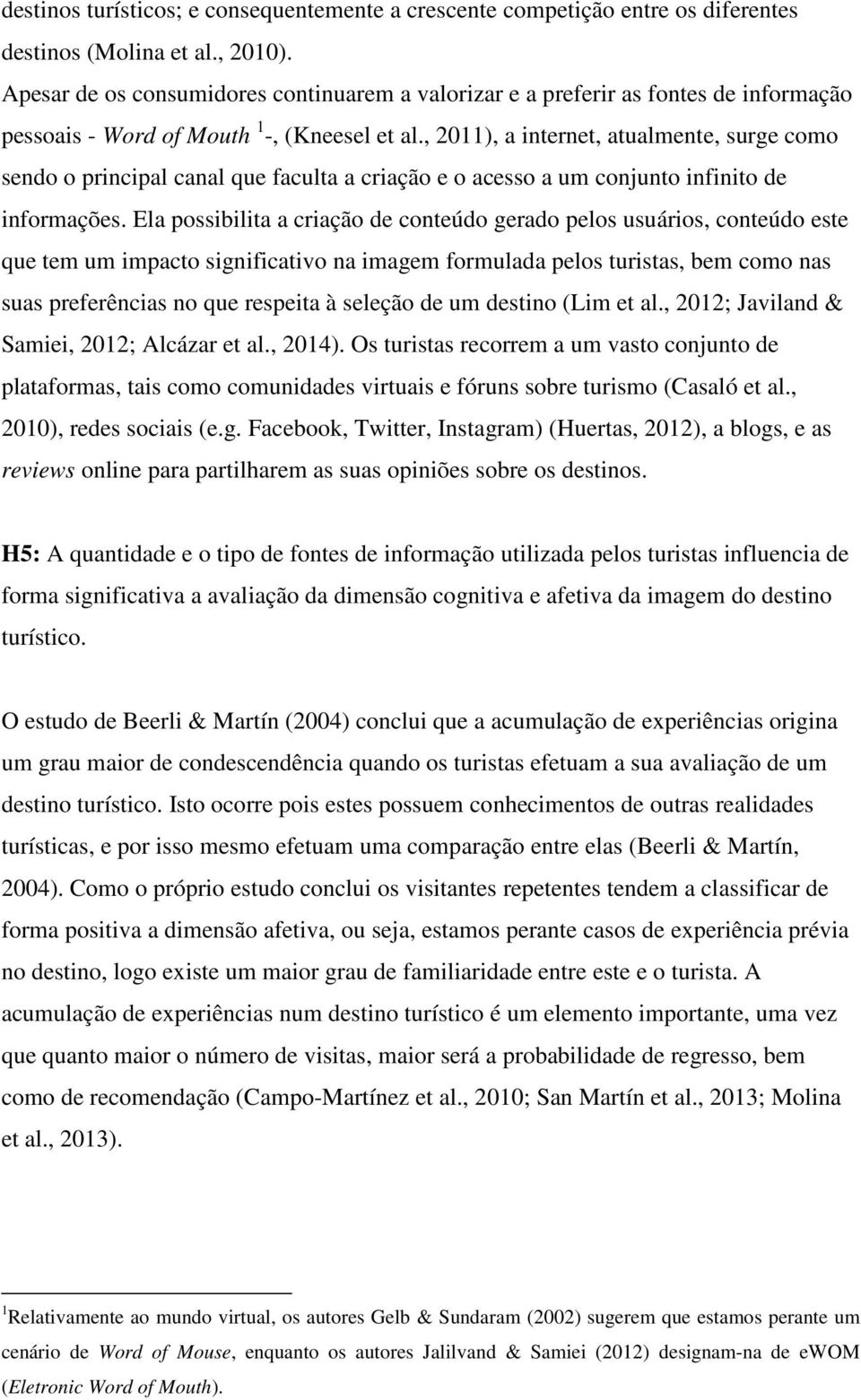 , 2011), a internet, atualmente, surge como sendo o principal canal que faculta a criação e o acesso a um conjunto infinito de informações.