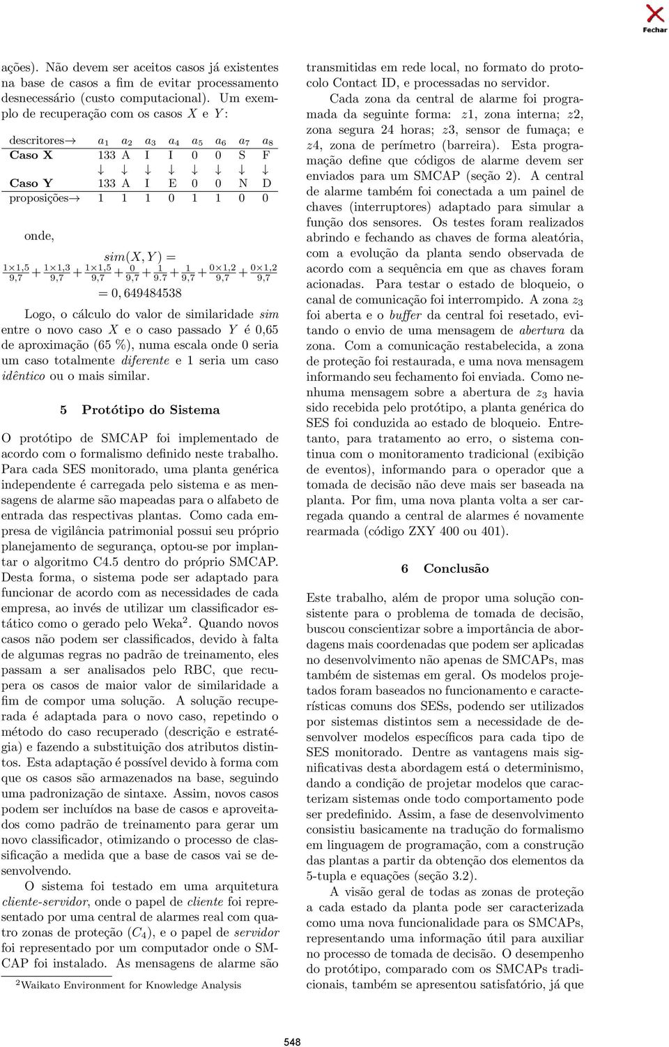 9,7 = 0, 649484538 Logo, o cálculo do valor de similaridade sim entre o novo caso X e o caso passado Y é 0,65 de aproximação (65 %), numa escala onde 0 seria um caso totalmente diferente e 1 seria um