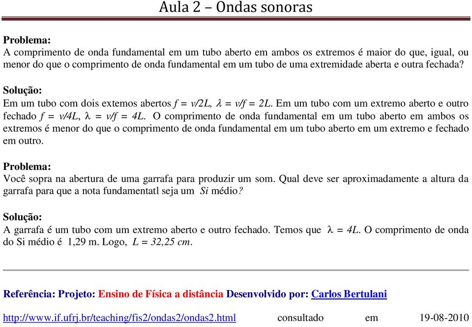 O comprimento de onda fundamental em um tubo aberto em ambos os extremos é menor do que o comprimento de onda fundamental em um tubo aberto em um extremo e fechado em outro.