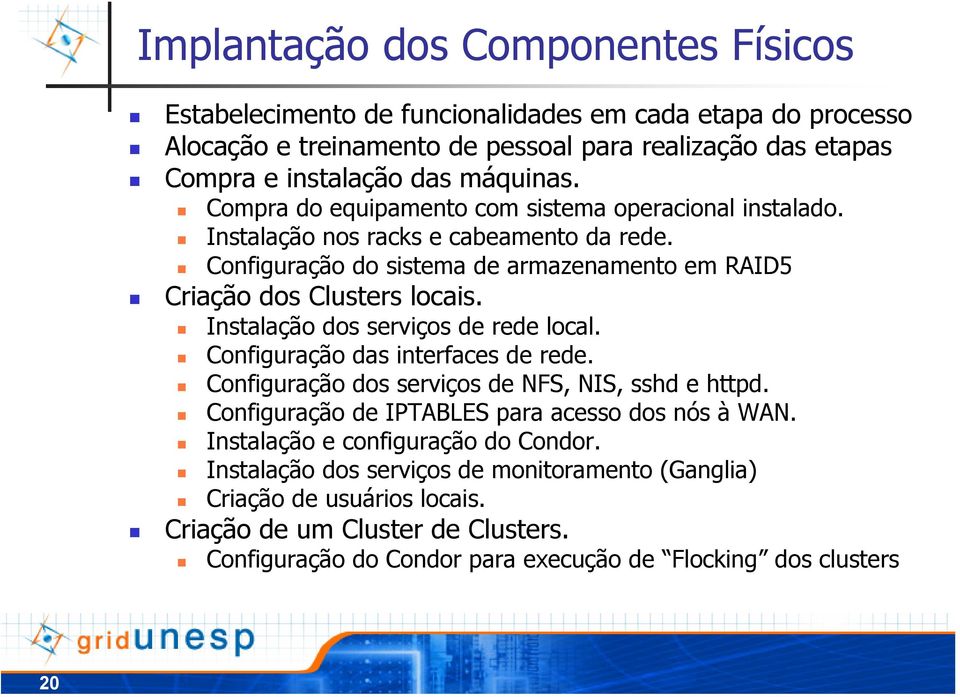 Instalação dos serviços de rede local. Configuração das interfaces de rede. Configuração dos serviços de NFS, NIS, sshd e httpd. Configuração de IPTABLES para acesso dos nós à WAN.