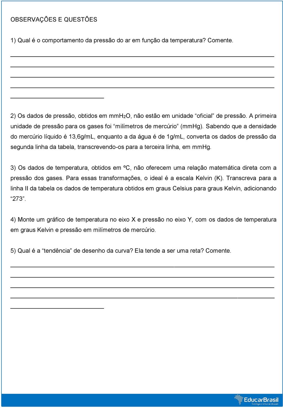 Sabendo que a densidade do mercúrio líquido é 13,6g/mL, enquanto a da água é de 1g/mL, converta os dados de pressão da segunda linha da tabela, transcrevendo-os para a terceira linha, em mmhg.