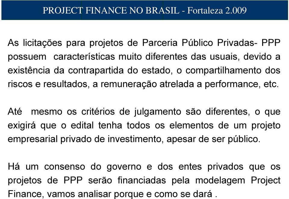 Até mesmo os critérios de julgamento são diferentes, o que exigirá que o edital tenha todos os elementos de um projeto empresarial privado de