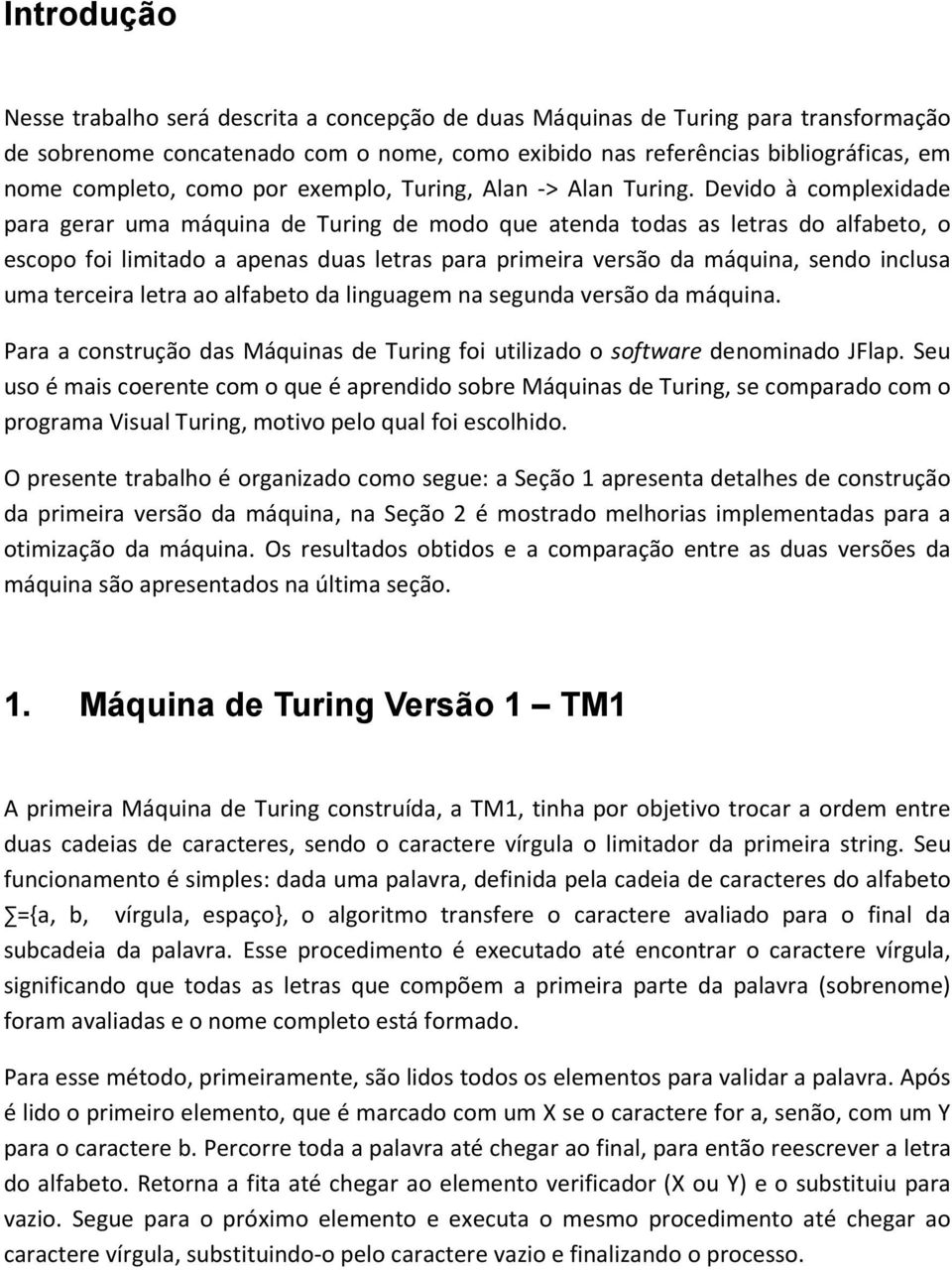 Devido à complexidade para gerar uma máquina de Turing de modo que atenda todas as letras do alfabeto, o escopo foi limitado a apenas duas letras para primeira versão da máquina, sendo inclusa uma