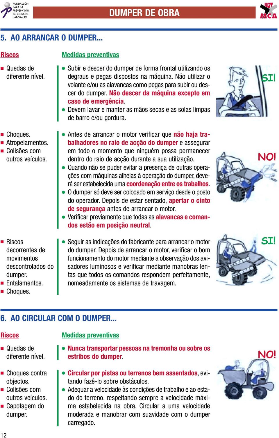 Não utilizar o volante e/ou as alavancas como pegas para subir ou descer do dumper. Não descer da máquina excepto em caso de emergência.