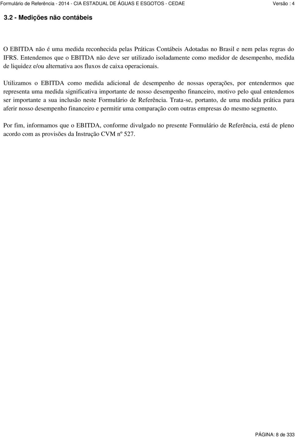 Utilizamos o EBITDA como medida adicional de desempenho de nossas operações, por entendermos que representa uma medida significativa importante de nosso desempenho financeiro, motivo pelo qual