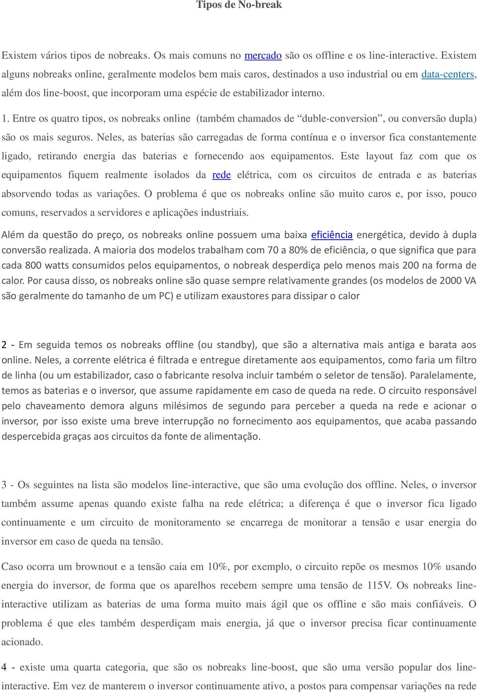 Entre os quatro tipos, os nobreaks online (também chamados de duble-conversion, ou conversão dupla) são os mais seguros.