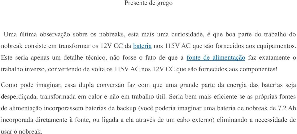 Este seria apenas um detalhe técnico, não fosse o fato de que a fonte de alimentação faz exatamente o trabalho inverso, convertendo de volta os 115V AC nos 12V CC que são fornecidos aos componentes!