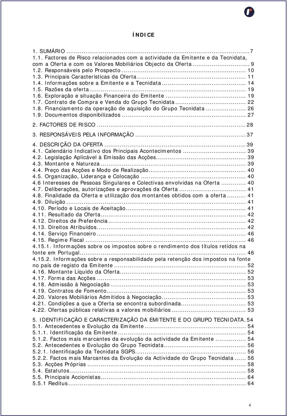 Exploração e situação Financeira do Emitente... 19 1.7. Contrato de Compra e Venda do Grupo Tecnidata... 22 1.8. Financiamento da operação de aquisição do Grupo Tecnidata... 26 1.9. Documentos disponibilizados.