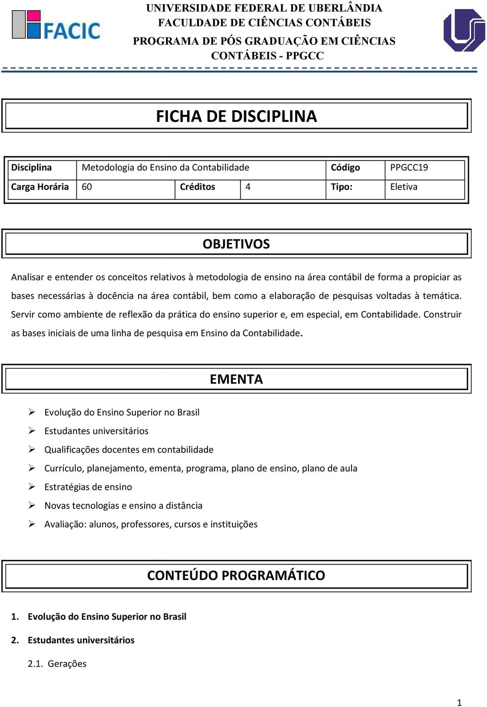 Servir como ambiente de reflexão da prática do ensino superior e, em especial, em Contabilidade. Construir as bases iniciais de uma linha de pesquisa em Ensino da Contabilidade.