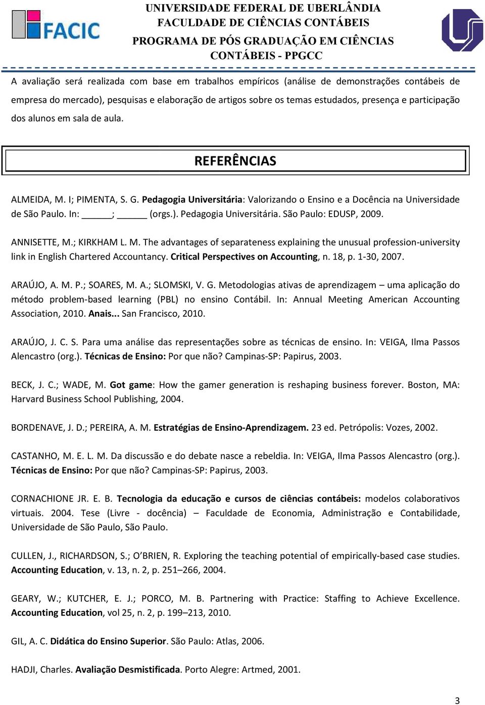 Pedagogia Universitária. São Paulo: EDUSP, 2009. ANNISETTE, M.; KIRKHAM L. M. The advantages of separateness explaining the unusual profession-university link in English Chartered Accountancy.