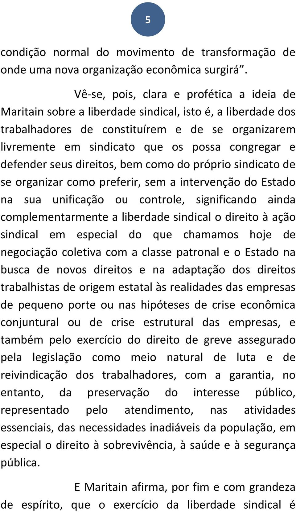 e defender seus direitos, bem como do próprio sindicato de se organizar como preferir, sem a intervenção do Estado na sua unificação ou controle, significando ainda complementarmente a liberdade