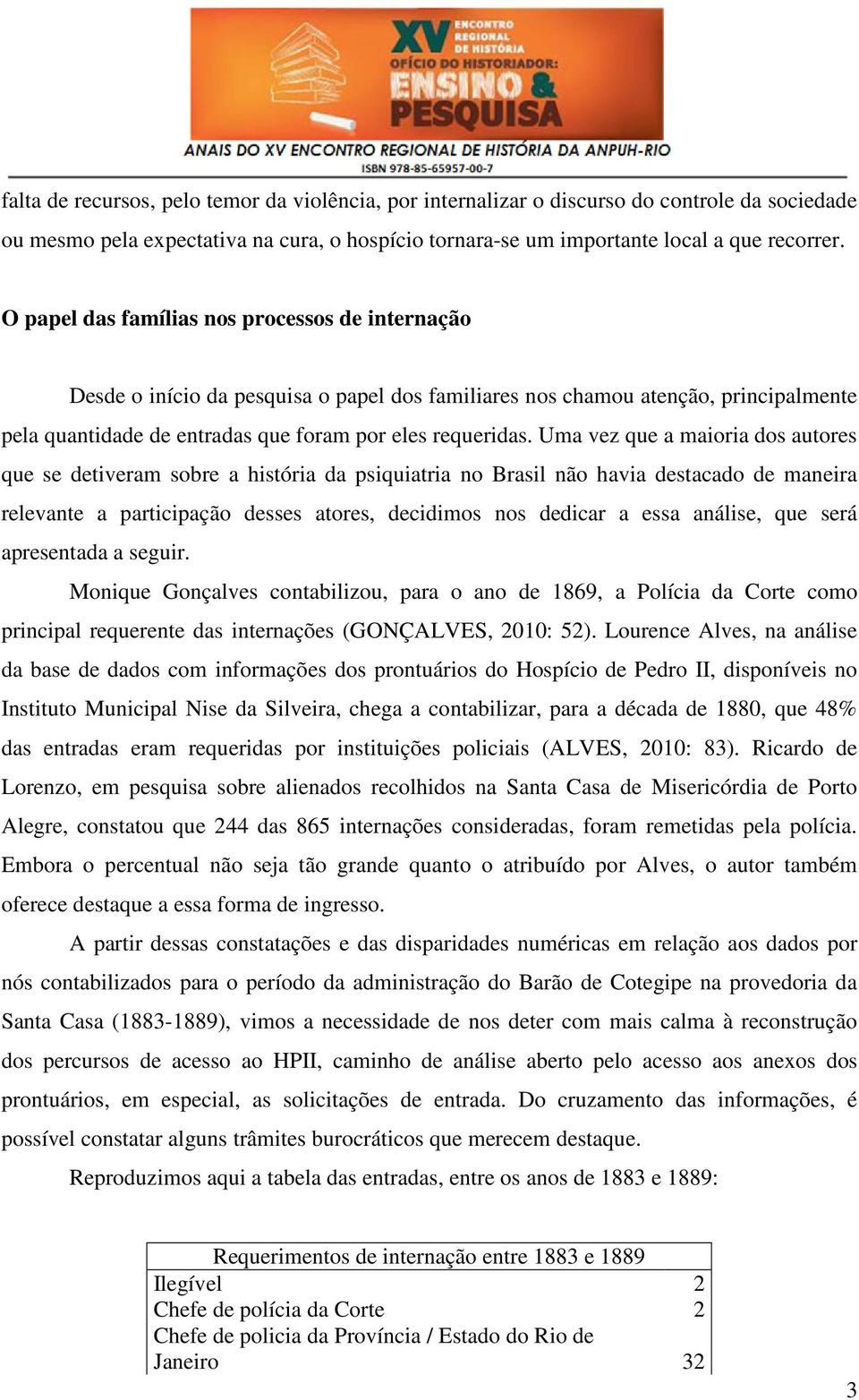 Uma vez que a maioria dos autores que se detiveram sobre a história da psiquiatria no Brasil não havia destacado de maneira relevante a participação desses atores, decidimos nos dedicar a essa