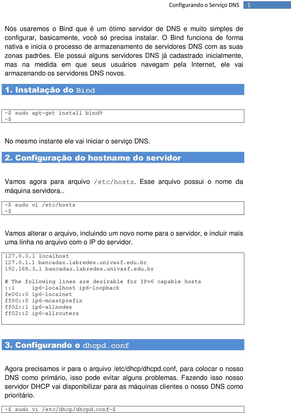 Ele possui alguns servidores DNS já cadastrado inicialmente, mas na medida em que seus usuários navegam pela Internet, ele vai armazenando os servidores DNS novos. 1.