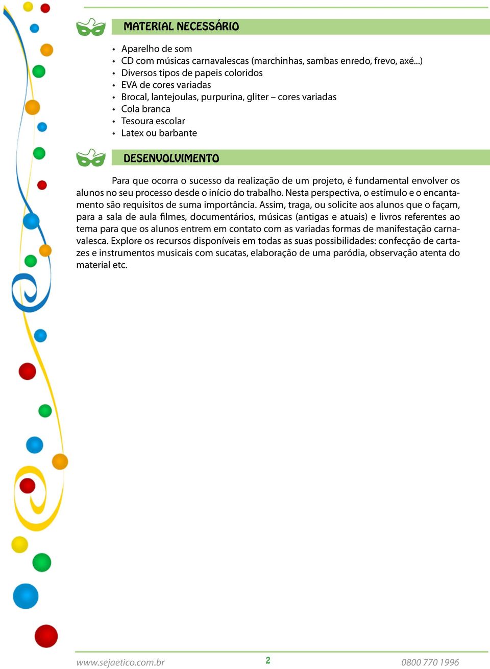 sucesso da realização de um projeto, é fundamental envolver os alunos no seu processo desde o início do trabalho. Nesta perspectiva, o estímulo e o encantamento são requisitos de suma importância.